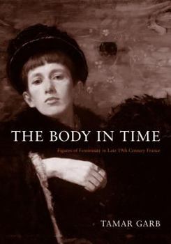 Paperback The Body in Time: Figures of Femininity in Late Nineteenth-Century France Book