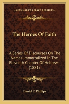 Paperback The Heroes Of Faith: A Series Of Discourses On The Names Immortalized In The Eleventh Chapter Of Hebrews (1881) Book