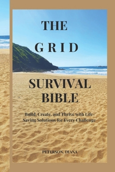 Paperback The Grid Survival Bible: Build, Create, and Thrive with Life-Saving Solutions for Every Challenge Book