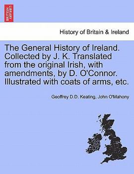 Paperback The General History of Ireland. Collected by J. K. Translated from the original Irish, with amendments, by D. O'Connor. Illustrated with coats of arms Book