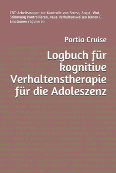 Logbuch für kognitive Verhaltenstherapie für die Adoleszenz: CBT-Arbeitsmappe zur Kontrolle von Stress, Angst, Wut, Stimmung kontrollieren, neue ... & Emotionen regulieren (German Edition)