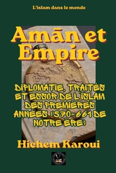 Aman et empire: Diplomatie, traités et essor de l'islam des premières années (570-661 de notre ère) (L'Islam Dans Le Monde) (French Edition)
