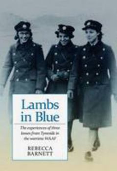 Lambs in Blue: The Wartime Experiences of Three Girls from Tyneside Who Joined the WAAF: A True Story of Women at War