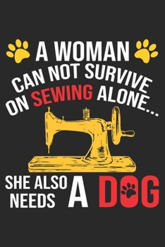 A Women Cannot Survive On Sewing Alone She Also Needs A Dog: Funny Sewing lined journal gifts for Women . Best Lined Journal gifts for sewers who ... the perfect Lined Journal Gifts For Sewers.