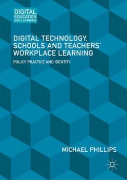 Hardcover Digital Technology, Schools and Teachers' Workplace Learning: Policy, Practice and Identity Book