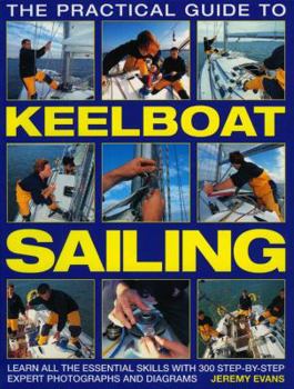 Paperback The Practical Guide to Keelboat Sailing: Learn All the Essential Skills with 230 Step-By-Step Expert Photographs and Diagrams Book