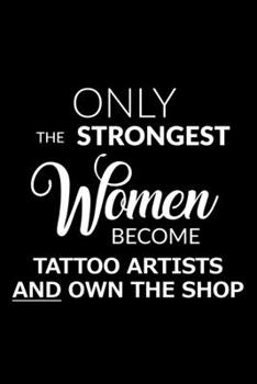 Only the Strongest Women Become Tattoo Artists and Own the Shop: 6x9 Lined Composition Notebook Gift for Women