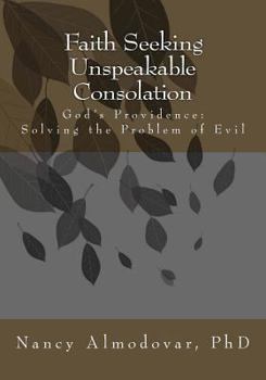 Paperback Faith Seeking Unspeakable Consolation: God's Providence: Solving the Problem of Evil Book