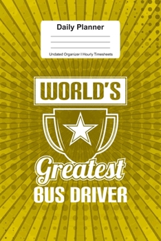 Daily Planner Undated Organizer I Hourly Timesheets: For Greatest Bus Driver Gift I Get Things Done I Schedule, ToDo's,  Appointments I Thought of the ... Goals I Gift For Work, Hobby, Sports, School