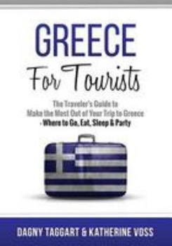 Paperback Greece: For Tourists - The Traveler's Guide to Make the Most Out of Your Trip to Greece - Where to Go, Eat, Sleep & Party Book