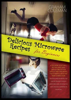 Microwave Meal Prep Recipes: If You Desire to Eat Well, But You Don't Have Enough Time to Cook Difficult and Long Recipes, This Cookbook Is What You ... Much Experien