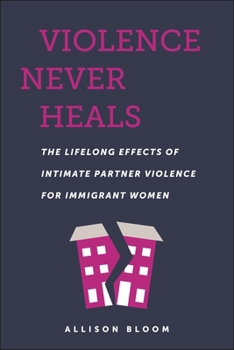 Hardcover Violence Never Heals: The Lifelong Effects of Intimate Partner Violence for Immigrant Women Book