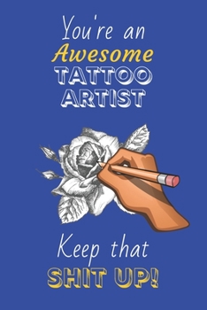 Paperback You're An Awesome Tattoo Artist Keep That Shit Up!: Tattoo Artist Gifts: Novelty Gag Notebook Gift: Lined Paper Paperback Journal Book