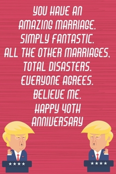 Paperback You Have An Amazing Marriage Simply Fantastic All The Other Marriages Total Disasters Everyone Agrees Believe Me Happy 40th Anniversary: Funny Donald Book