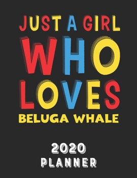 Just A Girl Who Loves Beluga Whale 2020 Planner: Weekly Monthly 2020 Planner For Girl Women Who Loves Beluga Whale 8.5x11 67 Pages