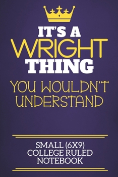 Paperback It's A Wright Thing You Wouldn't Understand Small (6x9) College Ruled Notebook: Show you care with our personalised family member books, a perfect way Book