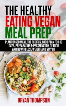 Paperback The Healthy Eating Vegan Meal Prep: Plant Based Meal, The Recipes, Food Plan 30 Days, Preparation&Preservation of Food, How to Lose Weight and Stay Fi Book