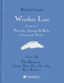 Hardcover Weather Lore: The Elements - Clouds, Mist, Haze, Dew, Fog, Rain, Rainbows (Weather Lore: A Collection of Proverbs, Sayings & Rules Concerning the Weather) Book