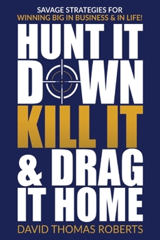 Paperback Hunt It Down, Kill It & Drag It Home: Savage Strategies for Winning Big in Business & in Life Book