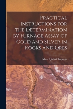 Paperback Practical Instructions for the Determination by Furnace Assay of Gold and Silver in Rocks and Ores Book