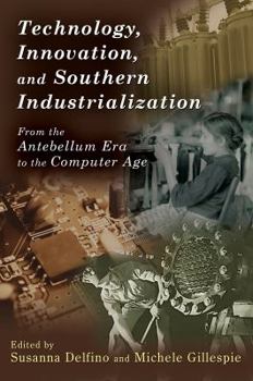 Technology, Innovation, and Southern Industrialization: From the Antebellum Era to the Computer Age (New Currents in the History of Southern Economy and Society Series)