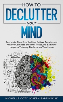 Paperback How to Declutter Your Mind: Secrets to Stop Overthinking, Relieve Anxiety, and Achieve Calmness and Inner Peace, and Eliminate Negative Thinking, Book