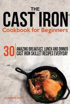 Paperback The Cast Iron Cookbook For Beginners: 30 Amazing Breakfast, Lunch and Dinner Cast Iron Skillet Recipes Everyday Book