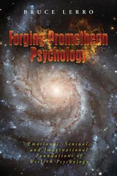 Paperback Forging Promethean Psychology: Emotional, Sensual, and Imaginational Foundations of Western Psychology Book