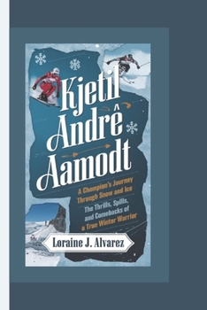 KJETIL ANDRÉ AAMODT: A CHAMPION’S JOURNEY THROUGH SNOW AND ICE: "The Thrills, Spills, and Comebacks of a True Winter Warrior"
