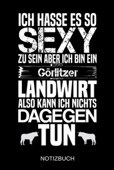 Ich hasse es so sexy zu sein aber ich bin ein Görlitzer Landwirt also kann ich nichts dagegen tun: A5 Notizbuch | Liniert 120 Seiten | ... | Muttertag | Namenstag (German Edition)