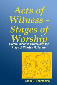 Acts of Witness - Stages of Worship: Communicative Drama and the Plays of Charles M. Tanner