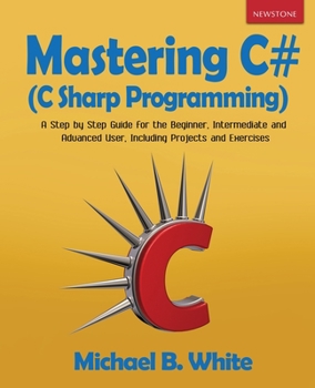 Paperback Mastering C# (C Sharp Programming): A Step by Step Guide for the Beginner, Intermediate and Advanced User, Including Projects and Exercises Book