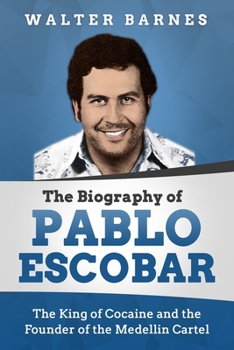 Paperback The Biography of Pablo Escobar: The King of Cocaine and the Founder of the Medellin Cartel Book