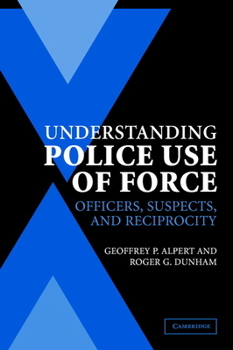 Understanding Police Use of Force: Officers, Suspects, and Reciprocity (Cambridge Studies in Criminology) - Book  of the Cambridge Studies in Criminology