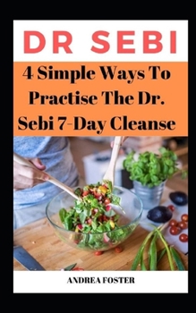 Paperback 4 Simple Ways To Practise The Dr. Sebi 7-Day Cleanse: ...Adopting an Approved Alkaline Diet through Dr. Sebi Book