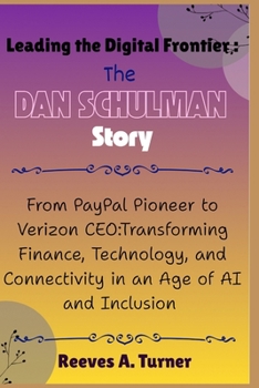 Leading the Digital Frontier: The Dan Schulman Revolution: From PayPal Pioneer to Verizon CEO:Transforming Finance, Technology, and Connectivity in an Age of AI and Inclusion