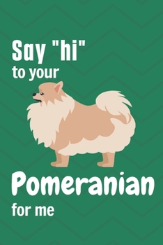 Say "hi" to your Pomeranian for me: For Pomeranian Dog Fans