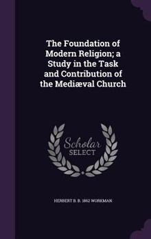 Hardcover The Foundation of Modern Religion; a Study in the Task and Contribution of the Mediæval Church Book