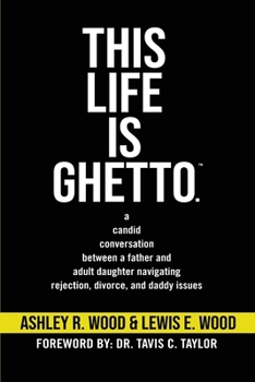 Paperback This Life is Ghetto: A Candid Conversation Between a Father and Adult Daughter Navigating Rejection, Divorce and Daddy Issues Book