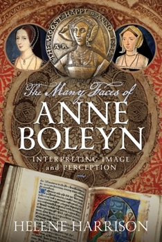 Hardcover The Many Faces of Anne Boleyn: Interpreting Image and Perception Book