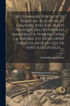 Paperback Dictionnaire Portatif De Peinture, Sculpture Et Gravure, Avec Un Traité Pratique Des Différentes Manières De Peindre, Dont La Théorie Est Développée D [French] Book