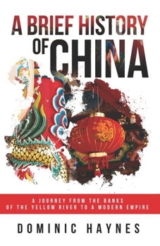 A Brief History of China: A Journey From the Banks of the Yellow River to a Modern Empire