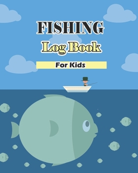 Fishing Log Book For Kids: Fishing Diary for Kids : Cute and Easy to Use For Recording Fishing Notes, Experiences and Memories (Size 8"x10")