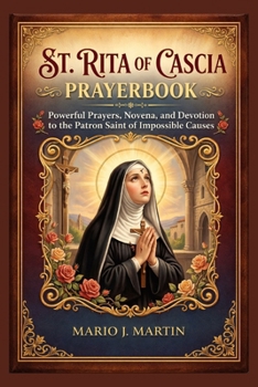 St. RITA OF CASCIA PRAYERBOOK: Powerful Prayers, Novena, and Devotion to the Patron Saint of Impossible Causes.