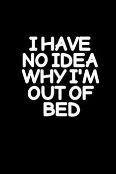 I have no idea why I'm out of bed: Food Journal | Track your Meals | Eat clean and fit | Breakfast Lunch Diner Snacks | Time Items Serving Cals Sugar ... | 110  pages | 6 x 9 in | 15.24 x 22.86 cm