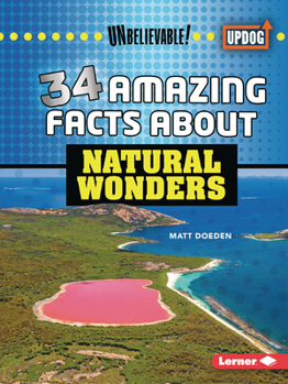 34 Amazing Facts about Natural Wonders (Unbelievable! - Book  of the Unbelievable! (UpDog Books ™)