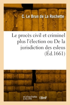 Paperback Le procès civil et criminel plus l'élection ou De la jurisdiction des esleus [French] Book