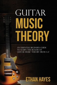 Paperback Guitar Music Theory: An Essential Beginner's Guide To Learn The Realms Of Guitar Music Theory From A-Z Book
