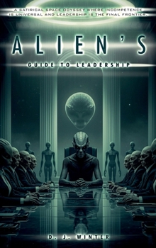 Hardcover ALIEN’S GUIDE TO LEADERSHIP: A SATIRICAL SPACE ODYSSEY WHERE INCOMPETENCE IS UNIVERSAL AND LEADERSHIP IS THE FINAL FRONTIER Book