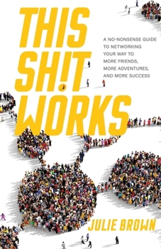 Paperback This Shit Works: A No-Nonsense Guide to Networking Your Way to More Friends, More Adventures, and More Success Book